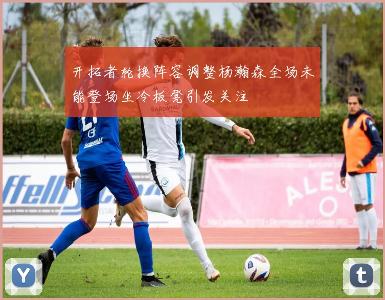 开拓者轮换阵容调整杨瀚森全场未能登场坐冷板凳引发关注