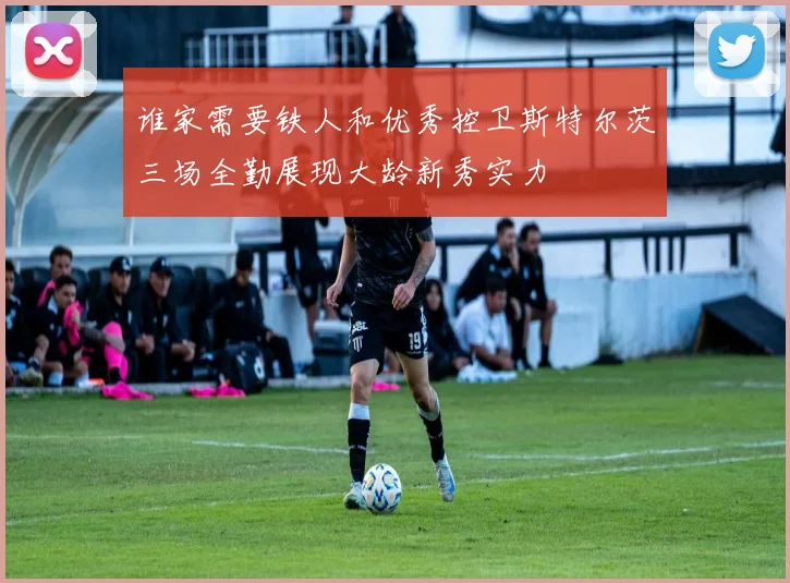 谁家需要铁人和优秀控卫斯特尔茨三场全勤展现大龄新秀实力