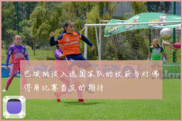 巴埃纳谈入选国家队的收获与对佛得角比赛首发的期待