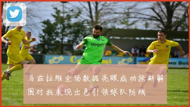 马兹拉维全场数据亮眼成功抢断解围对抗表现出色引领球队防线