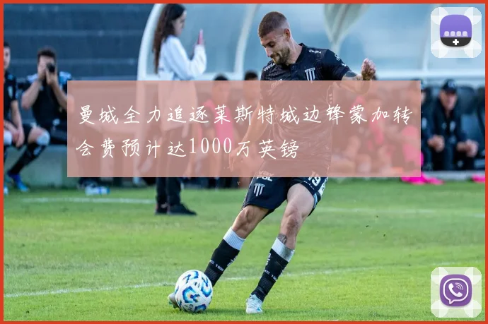 曼城全力追逐莱斯特城边锋蒙加转会费预计达1000万英镑