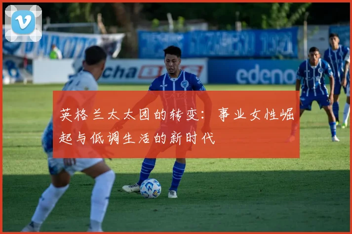 英格兰太太团的转变：事业女性崛起与低调生活的新时代