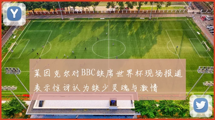 莱因克尔对BBC缺席世界杯现场报道表示惊讶认为缺少灵魂与激情