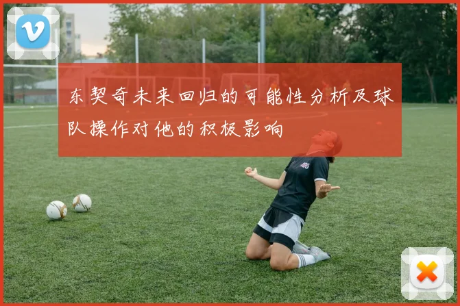 东契奇未来回归的可能性分析及球队操作对他的积极影响