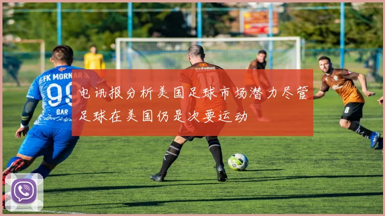 电讯报分析美国足球市场潜力尽管足球在美国仍是次要运动